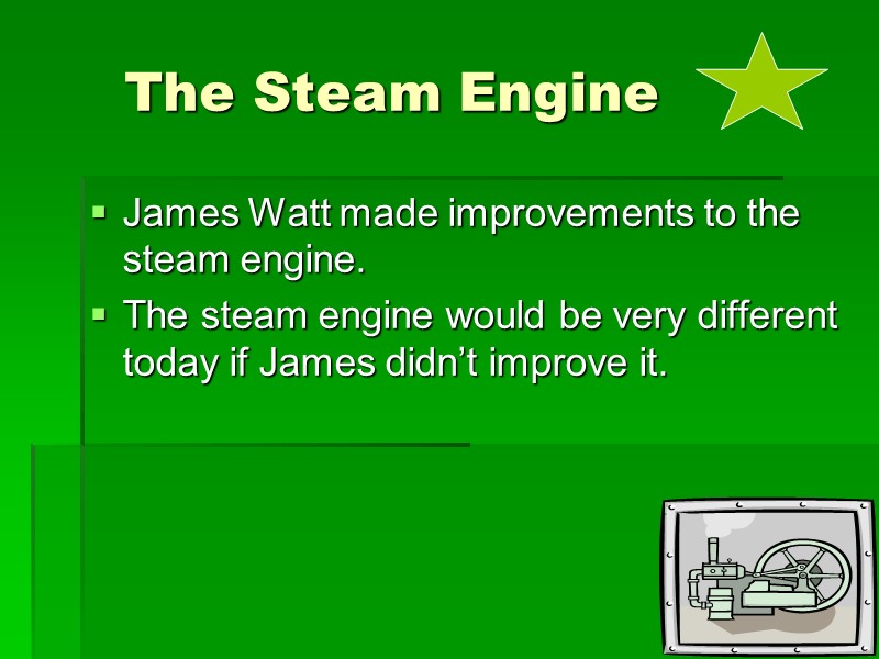 The Steam Engine  James Watt made improvements to the steam engine. The steam